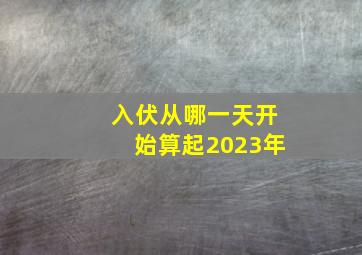 入伏从哪一天开始算起2023年