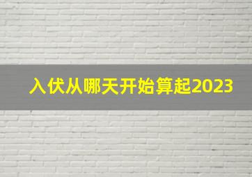 入伏从哪天开始算起2023