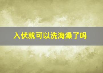 入伏就可以洗海澡了吗