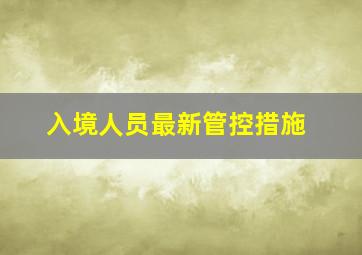 入境人员最新管控措施