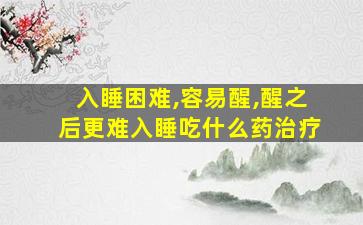 入睡困难,容易醒,醒之后更难入睡吃什么药治疗