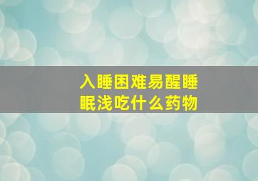 入睡困难易醒睡眠浅吃什么药物