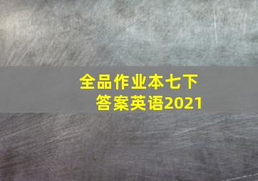 全品作业本七下答案英语2021