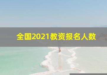 全国2021教资报名人数