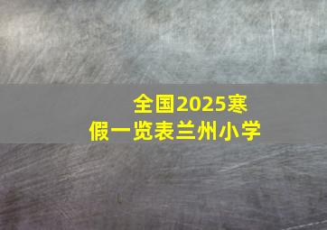 全国2025寒假一览表兰州小学