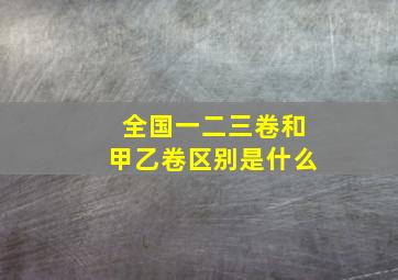 全国一二三卷和甲乙卷区别是什么