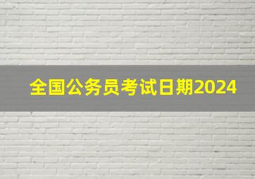 全国公务员考试日期2024