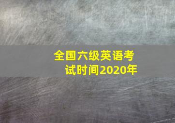 全国六级英语考试时间2020年