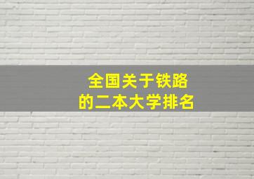 全国关于铁路的二本大学排名