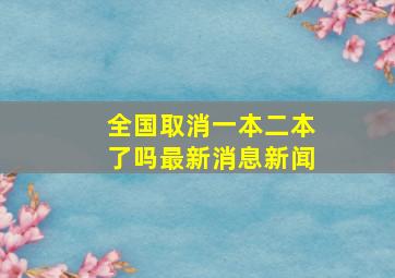 全国取消一本二本了吗最新消息新闻