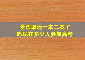 全国取消一本二本了吗现在多少人参加高考