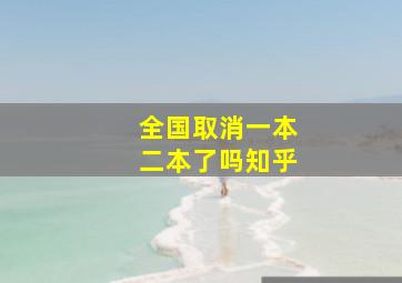 全国取消一本二本了吗知乎