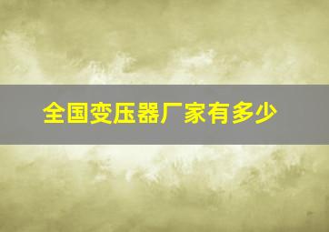 全国变压器厂家有多少