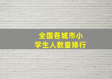 全国各城市小学生人数量排行