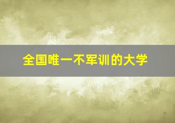 全国唯一不军训的大学