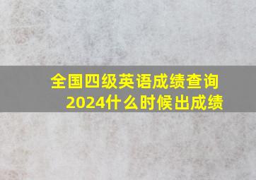 全国四级英语成绩查询2024什么时候出成绩