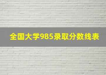 全国大学985录取分数线表