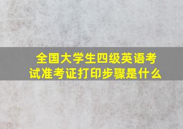 全国大学生四级英语考试准考证打印步骤是什么