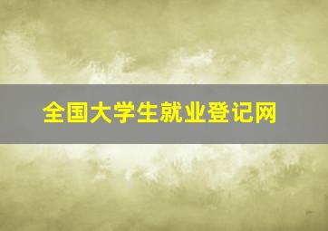 全国大学生就业登记网