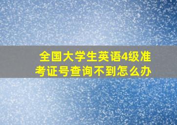 全国大学生英语4级准考证号查询不到怎么办