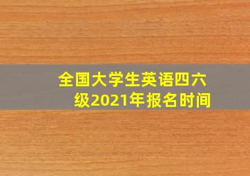 全国大学生英语四六级2021年报名时间