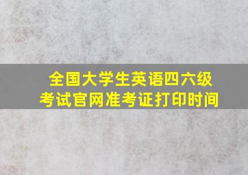 全国大学生英语四六级考试官网准考证打印时间