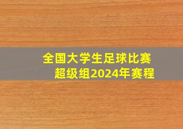 全国大学生足球比赛超级组2024年赛程