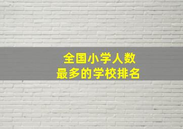 全国小学人数最多的学校排名