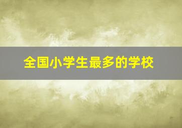 全国小学生最多的学校