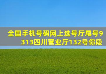 全国手机号码网上选号厅尾号9313四川营业厅132号你段