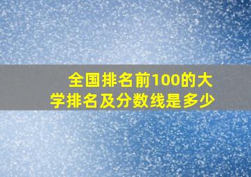 全国排名前100的大学排名及分数线是多少