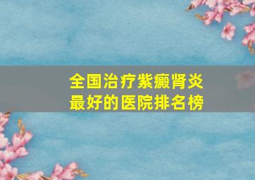 全国治疗紫癜肾炎最好的医院排名榜