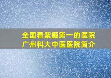 全国看紫癜第一的医院广州科大中医医院简介