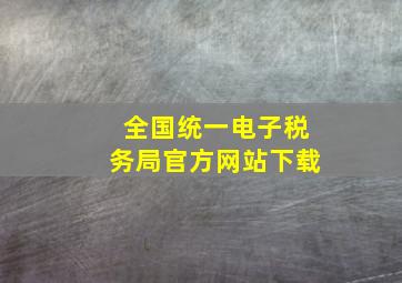 全国统一电子税务局官方网站下载