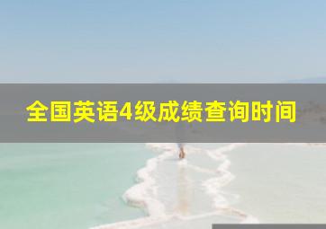 全国英语4级成绩查询时间