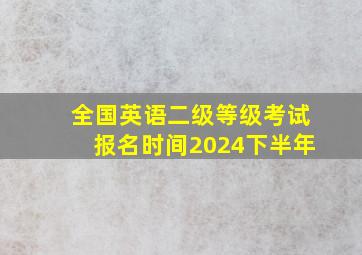 全国英语二级等级考试报名时间2024下半年