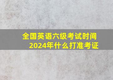 全国英语六级考试时间2024年什么打准考证