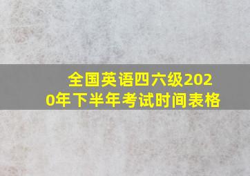 全国英语四六级2020年下半年考试时间表格