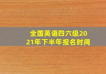 全国英语四六级2021年下半年报名时间