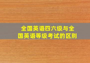 全国英语四六级与全国英语等级考试的区别