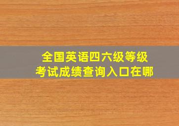 全国英语四六级等级考试成绩查询入口在哪