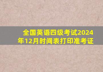 全国英语四级考试2024年12月时间表打印准考证