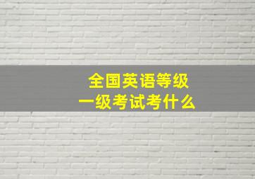 全国英语等级一级考试考什么