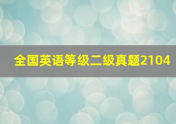 全国英语等级二级真题2104