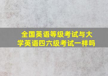 全国英语等级考试与大学英语四六级考试一样吗