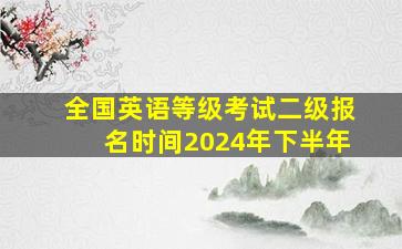 全国英语等级考试二级报名时间2024年下半年