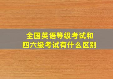 全国英语等级考试和四六级考试有什么区别