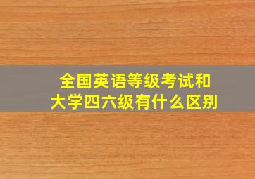 全国英语等级考试和大学四六级有什么区别