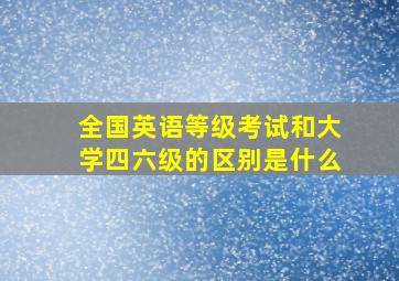 全国英语等级考试和大学四六级的区别是什么