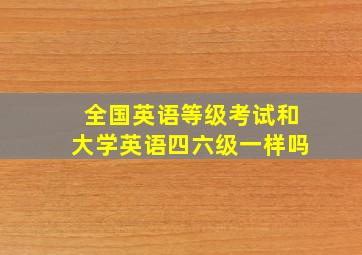 全国英语等级考试和大学英语四六级一样吗